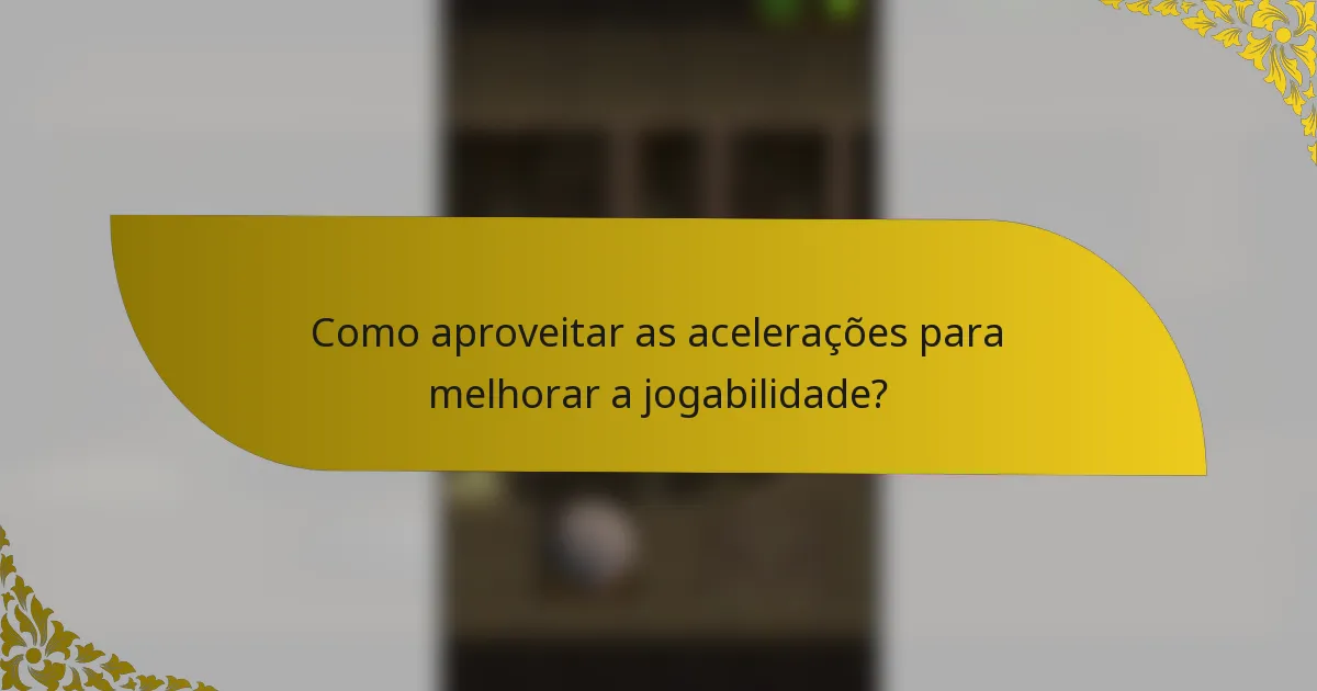 Como aproveitar as acelerações para melhorar a jogabilidade?