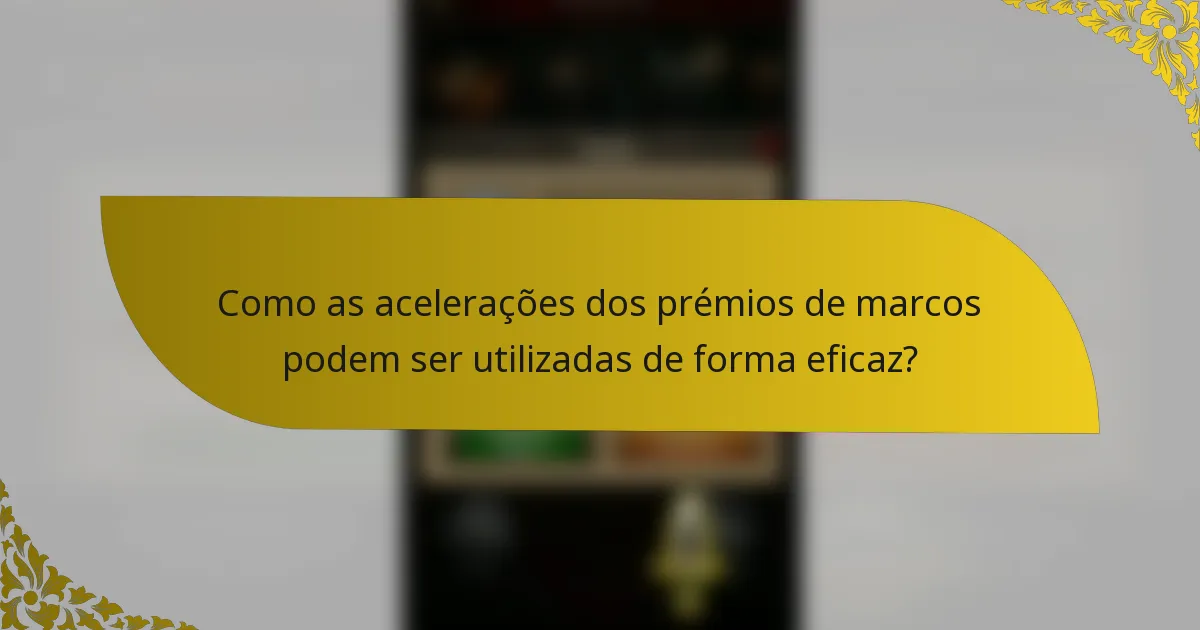 Como as acelerações dos prémios de marcos podem ser utilizadas de forma eficaz?