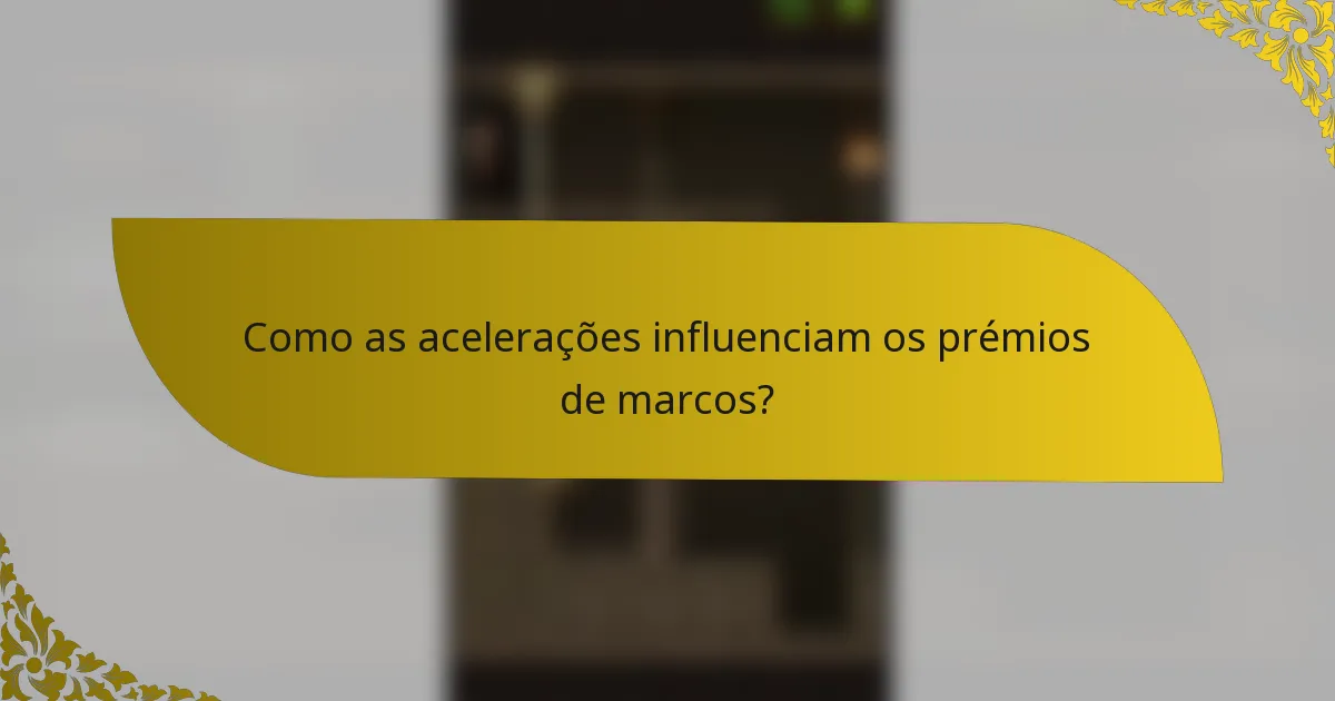 Como as acelerações influenciam os prémios de marcos?