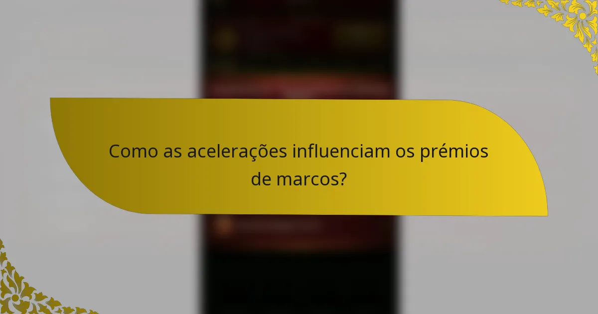 Como as acelerações influenciam os prémios de marcos?