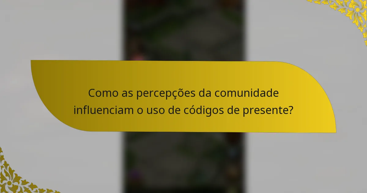 Como as percepções da comunidade influenciam o uso de códigos de presente?