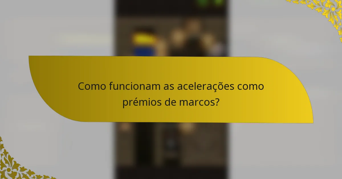 Como funcionam as acelerações como prémios de marcos?