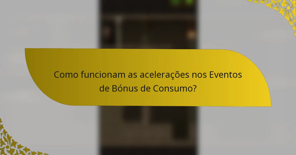 Como funcionam as acelerações nos Eventos de Bónus de Consumo?