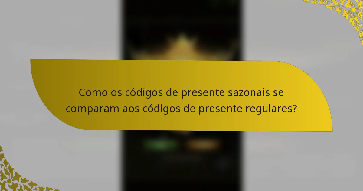 Como os códigos de presente sazonais se comparam aos códigos de presente regulares?