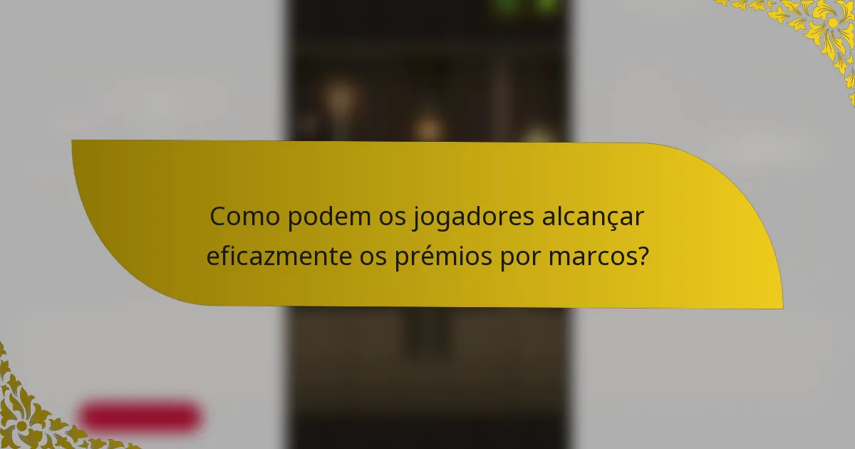 Como podem os jogadores alcançar eficazmente os prémios por marcos?