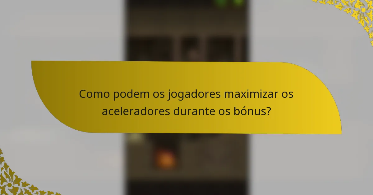 Como podem os jogadores maximizar os aceleradores durante os bónus?