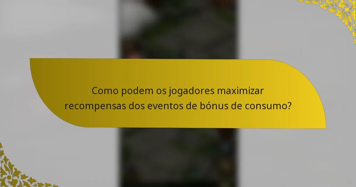 Como podem os jogadores maximizar recompensas dos eventos de bónus de consumo?
