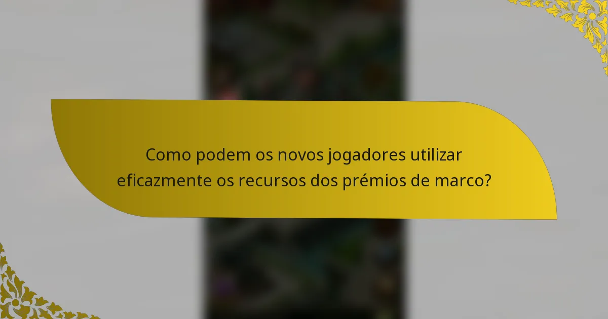 Como podem os novos jogadores utilizar eficazmente os recursos dos prémios de marco?