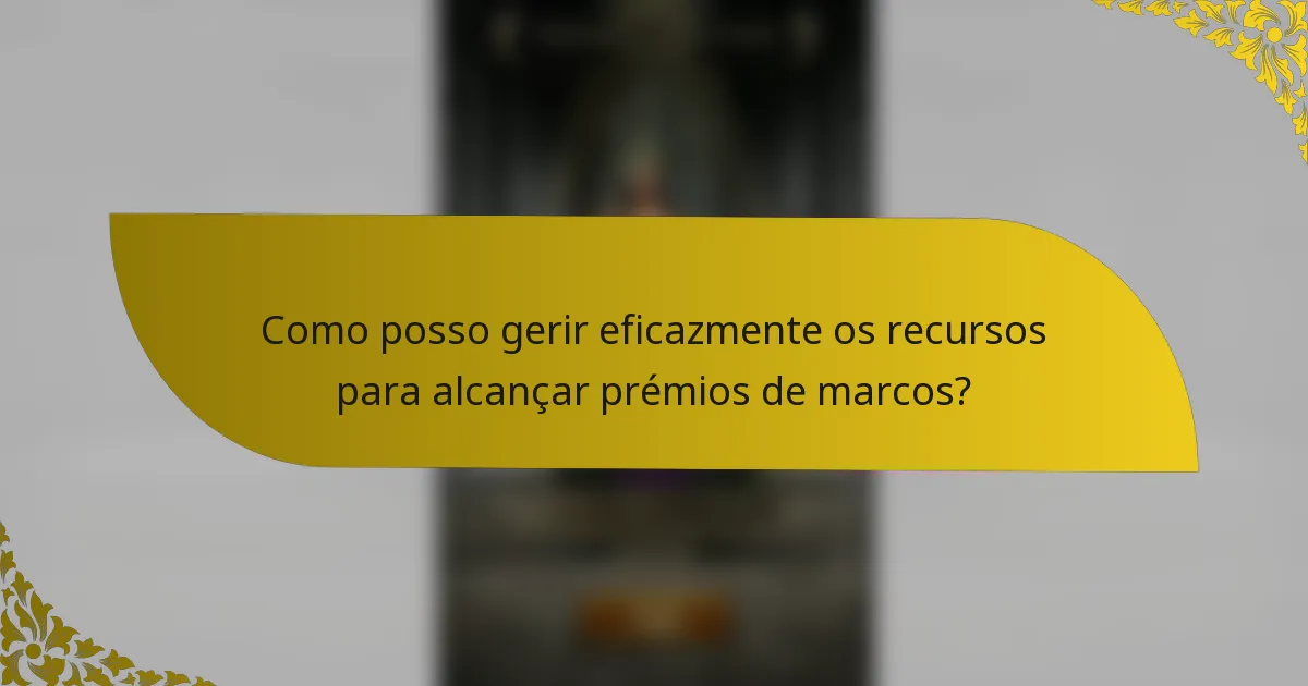 Como posso gerir eficazmente os recursos para alcançar prémios de marcos?