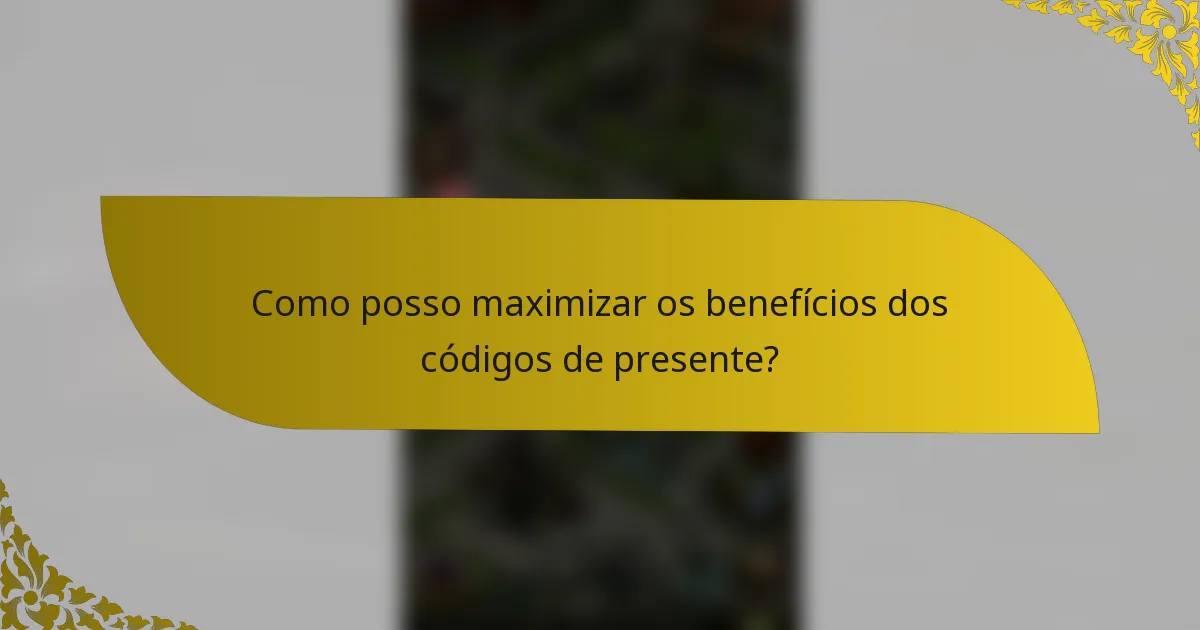 Como posso maximizar os benefícios dos códigos de presente?