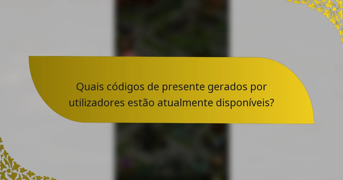 Quais códigos de presente gerados por utilizadores estão atualmente disponíveis?