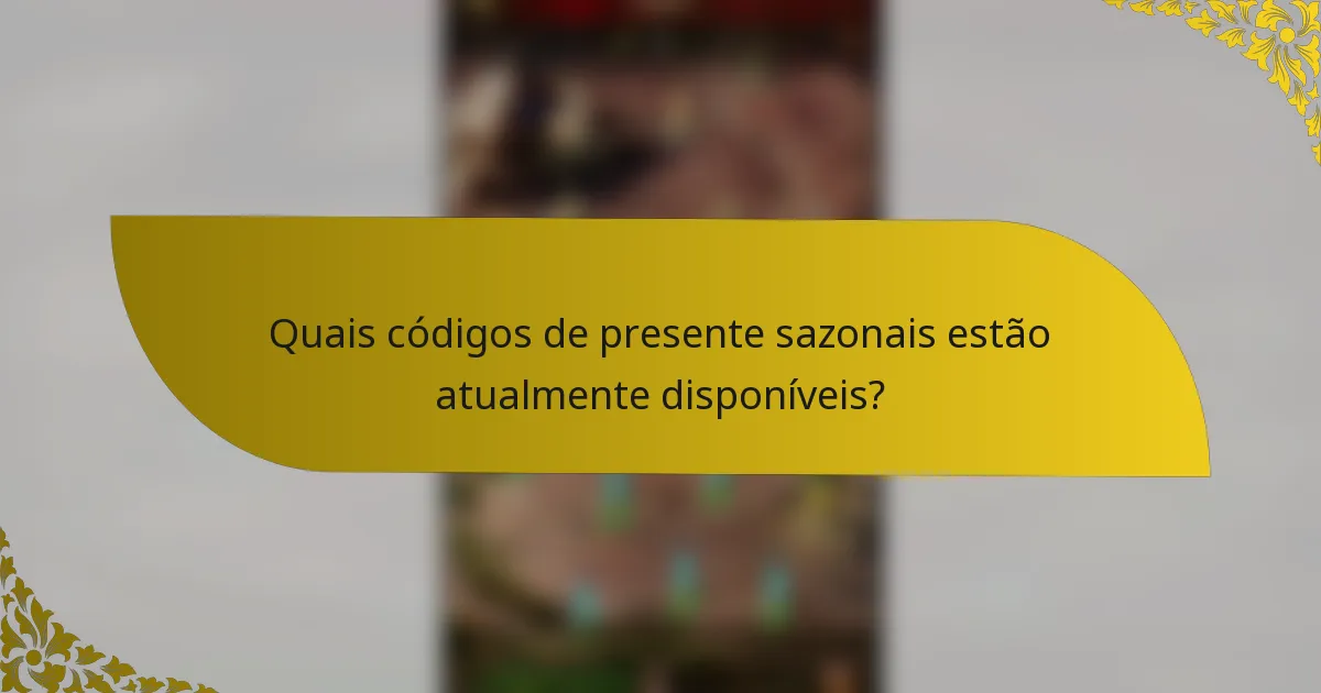 Quais códigos de presente sazonais estão atualmente disponíveis?