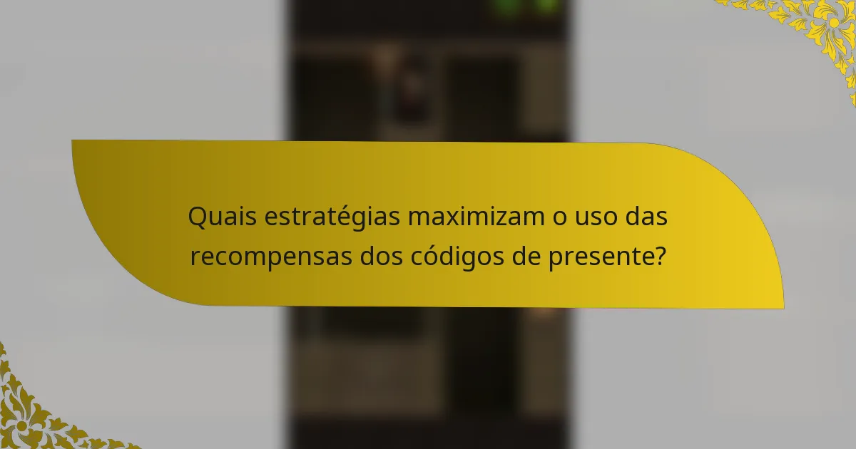 Quais estratégias maximizam o uso das recompensas dos códigos de presente?