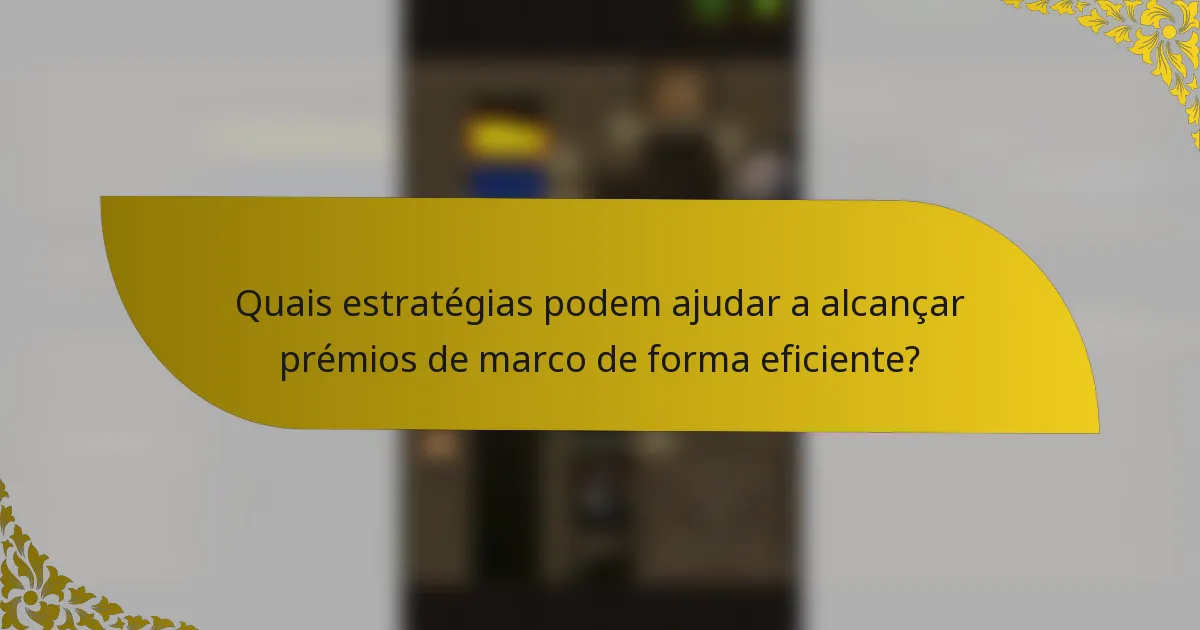 Quais estratégias podem ajudar a alcançar prémios de marco de forma eficiente?