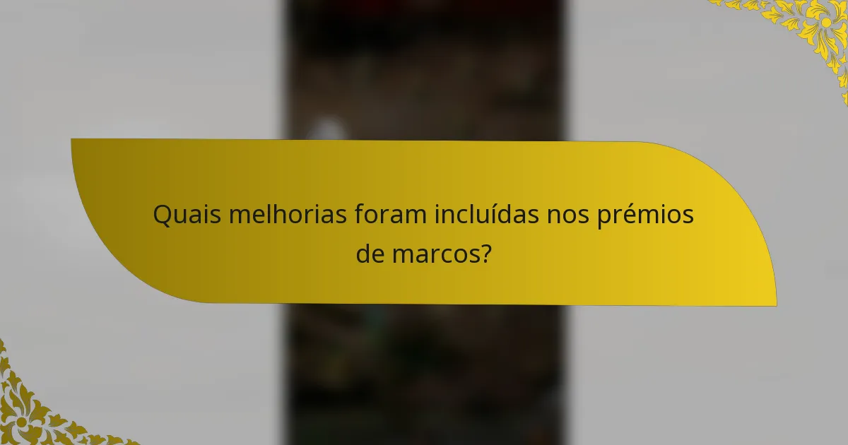 Quais melhorias foram incluídas nos prémios de marcos?