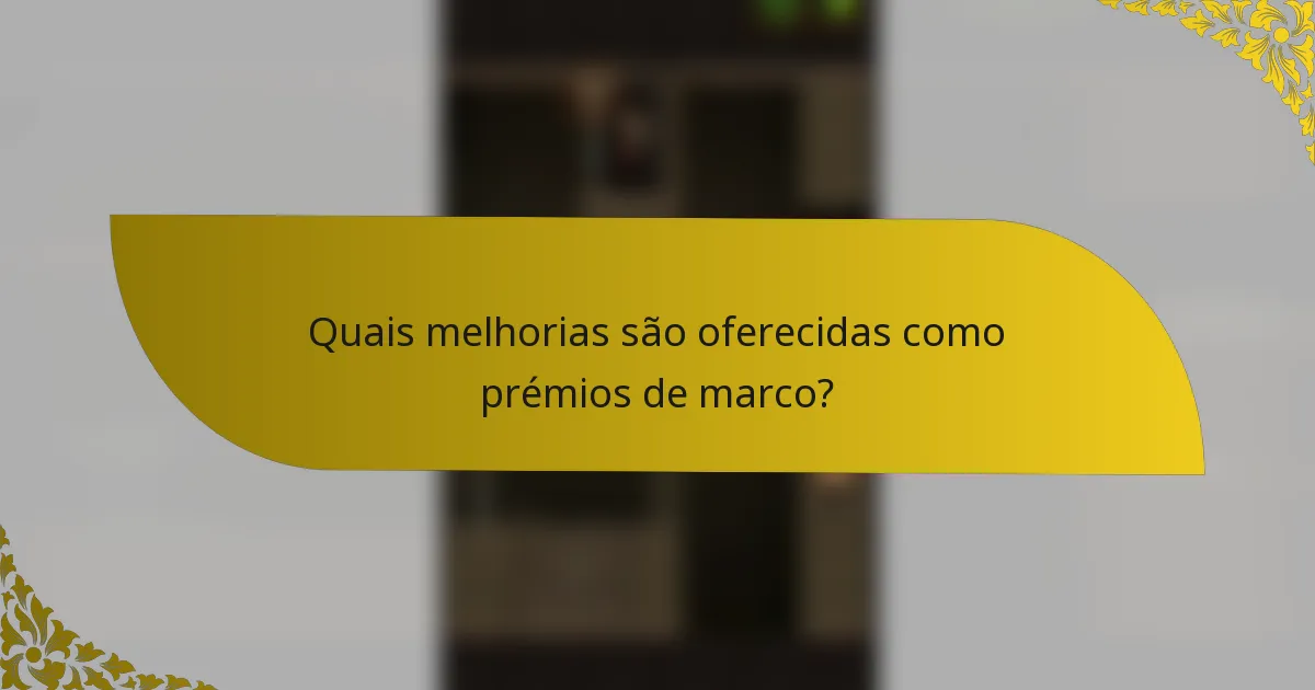 Quais melhorias são oferecidas como prémios de marco?