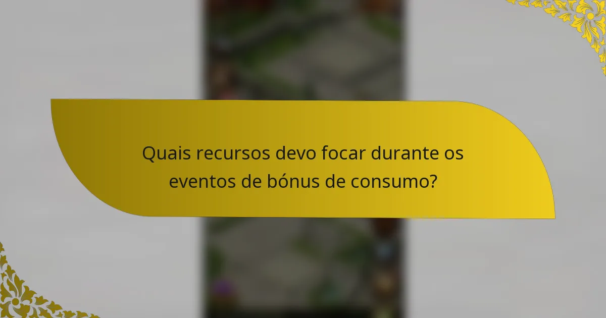 Quais recursos devo focar durante os eventos de bónus de consumo?