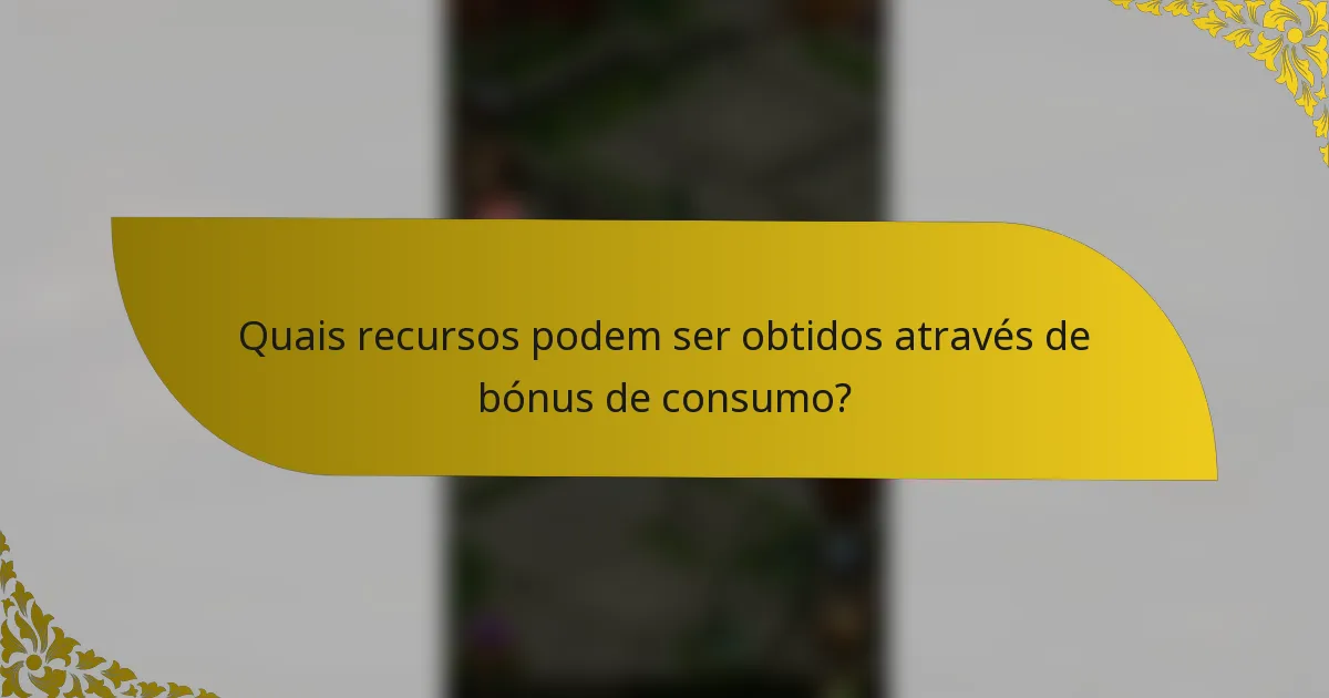 Quais recursos podem ser obtidos através de bónus de consumo?
