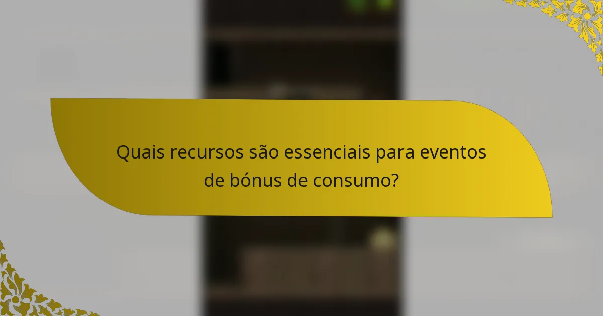 Quais recursos são essenciais para eventos de bónus de consumo?