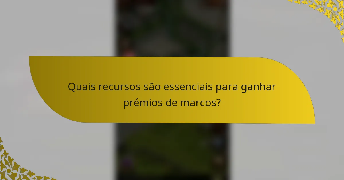 Quais recursos são essenciais para ganhar prémios de marcos?