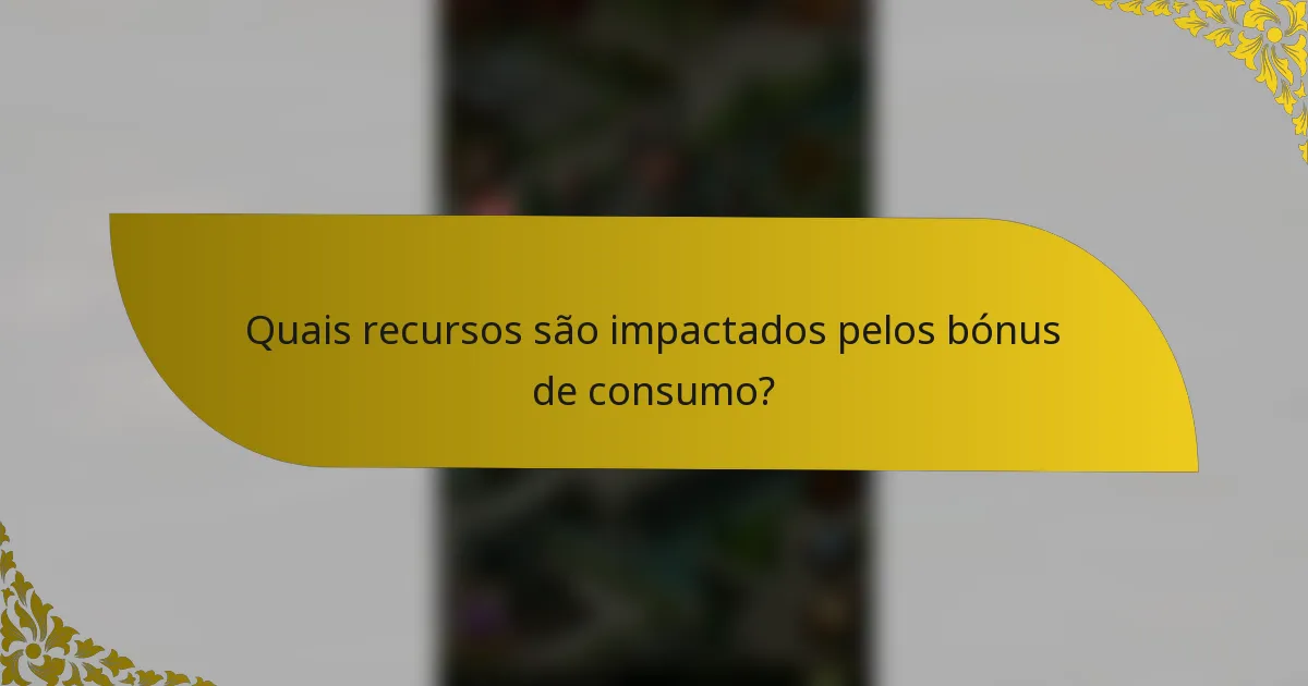 Quais recursos são impactados pelos bónus de consumo?