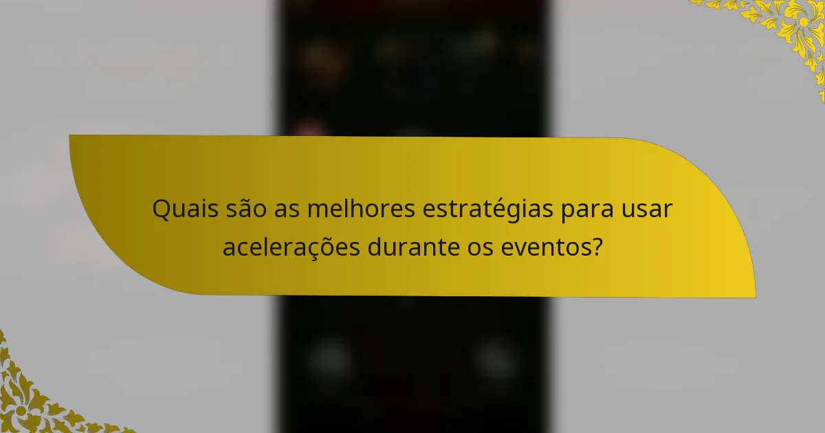 Quais são as melhores estratégias para usar acelerações durante os eventos?
