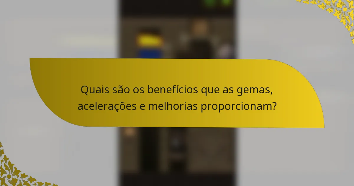 Quais são os benefícios que as gemas, acelerações e melhorias proporcionam?