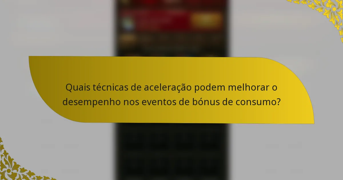 Quais técnicas de aceleração podem melhorar o desempenho nos eventos de bónus de consumo?