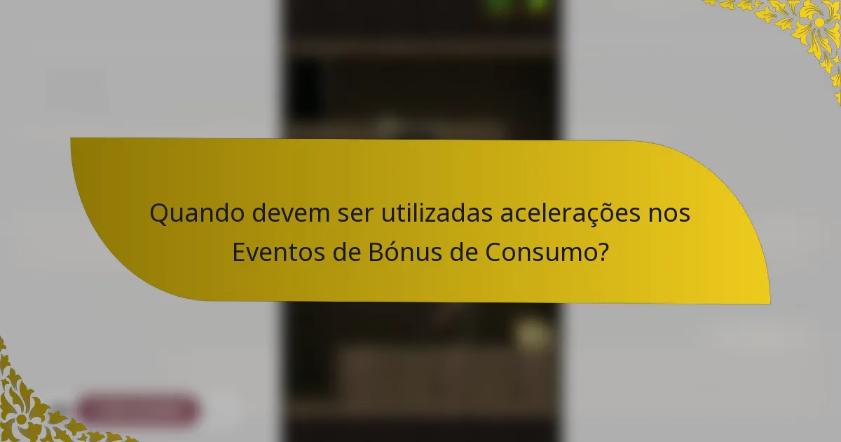 Quando devem ser utilizadas acelerações nos Eventos de Bónus de Consumo?