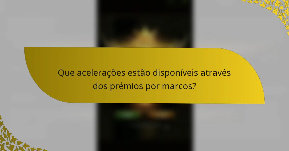 Que acelerações estão disponíveis através dos prémios por marcos?