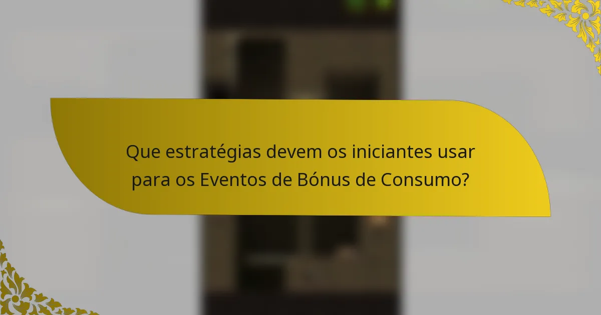 Que estratégias devem os iniciantes usar para os Eventos de Bónus de Consumo?