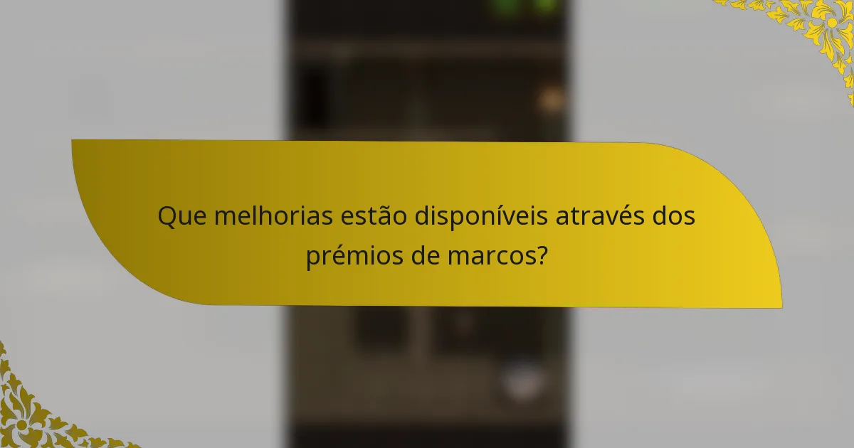 Que melhorias estão disponíveis através dos prémios de marcos?
